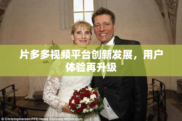 片多多视频平台创新发展，用户体验再升级
