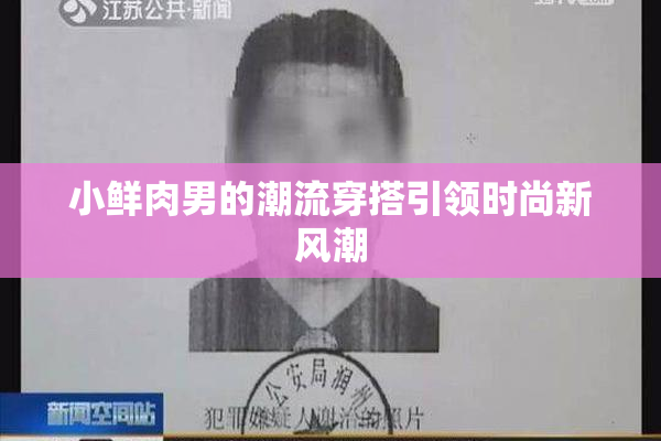 小鲜肉男的潮流穿搭引领时尚新风潮