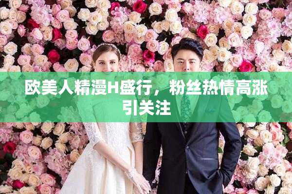 欧美人精漫H盛行，粉丝热情高涨引关注