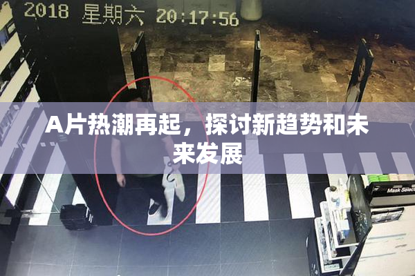 A片热潮再起，探讨新趋势和未来发展