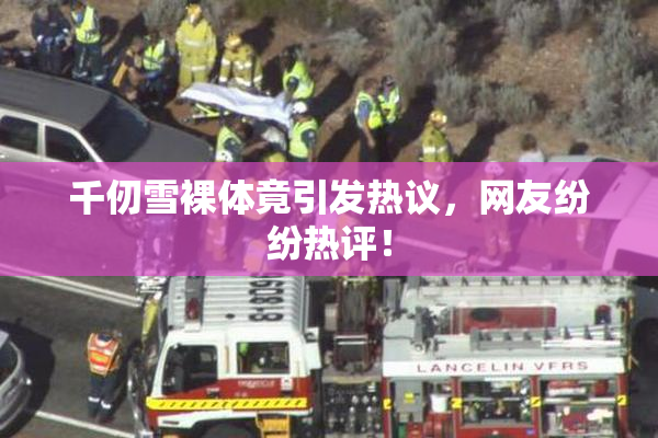 千仞雪裸体竟引发热议，网友纷纷热评！
