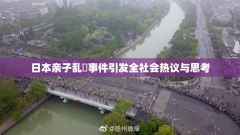 日本亲子乱婬事件引发全社会热议与思考