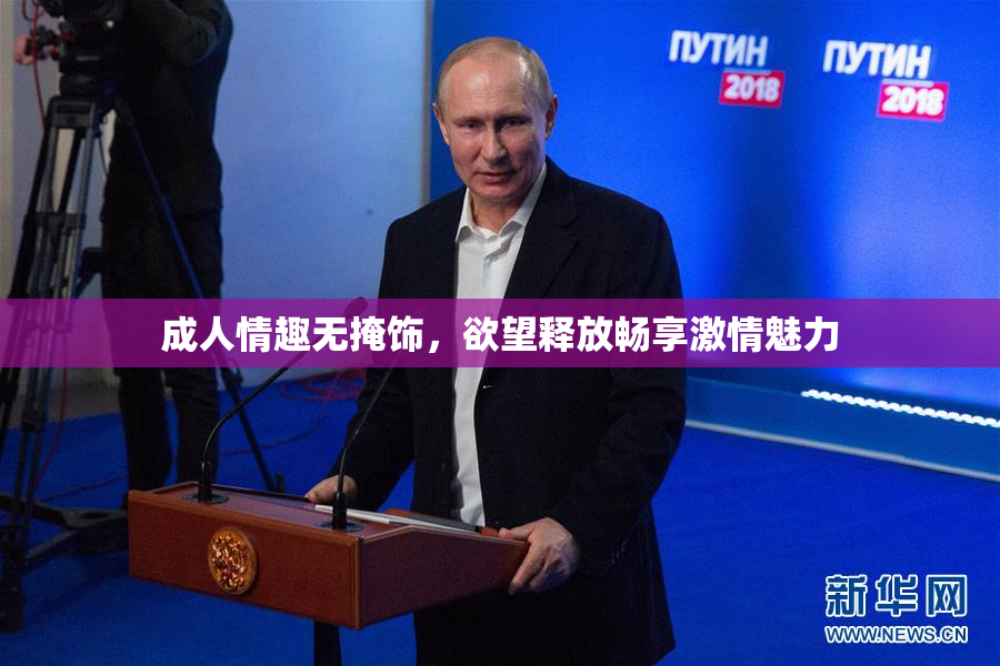 成人情趣无掩饰，欲望释放畅享激情魅力