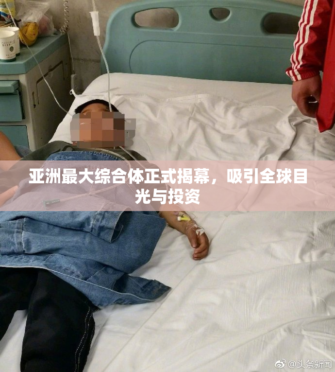 亚洲最大综合体正式揭幕，吸引全球目光与投资