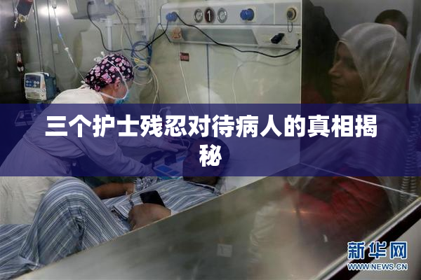 三个护士残忍对待病人的真相揭秘