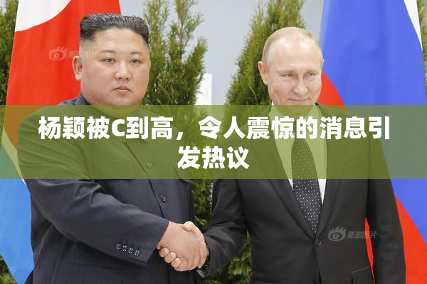 杨颖被C到高，令人震惊的消息引发热议