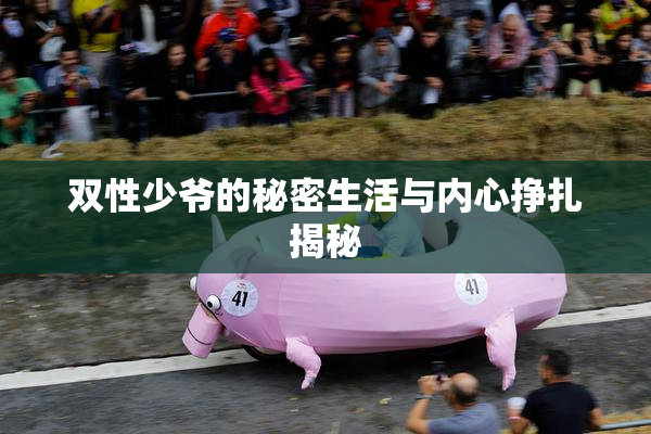 双性少爷的秘密生活与内心挣扎揭秘