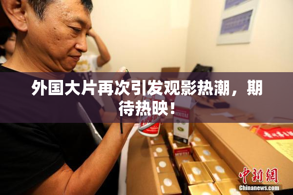 外国大片再次引发观影热潮，期待热映！