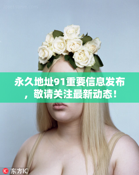 永久地址91重要信息发布，敬请关注最新动态！