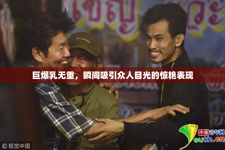 巨爆乳无重，瞬间吸引众人目光的惊艳表现