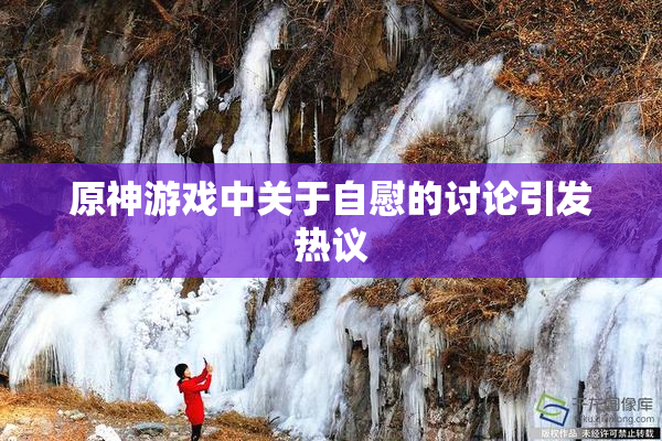 原神游戏中关于自慰的讨论引发热议