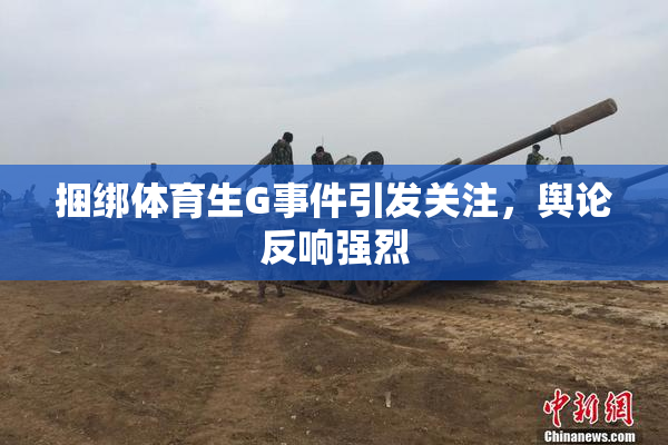 捆绑体育生G事件引发关注，舆论反响强烈