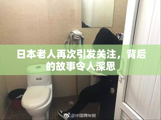 日本老人再次引发关注，背后的故事令人深思