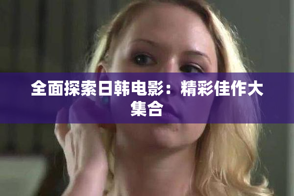 全面探索日韩电影：精彩佳作大集合