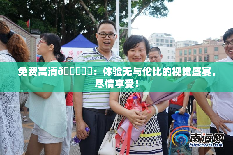 免费高清🔞❌‌：体验无与伦比的视觉盛宴，尽情享受！