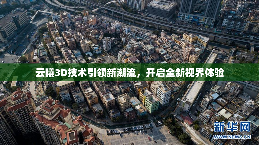 云曦3D技术引领新潮流，开启全新视界体验