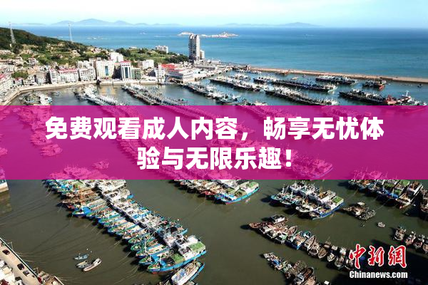免费观看成人内容，畅享无忧体验与无限乐趣！