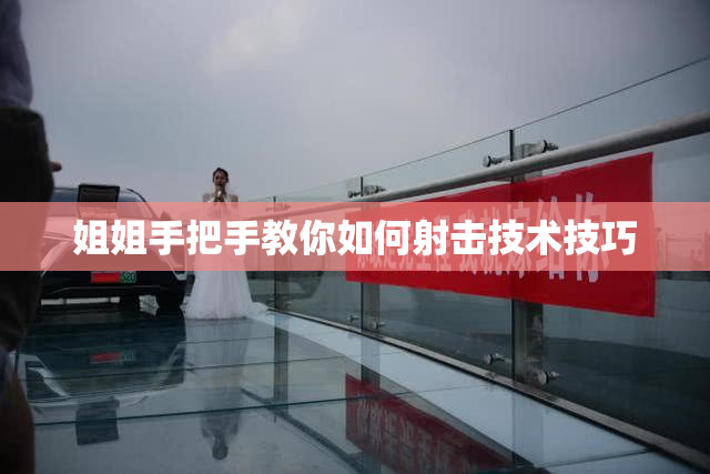 姐姐手把手教你如何射击技术技巧