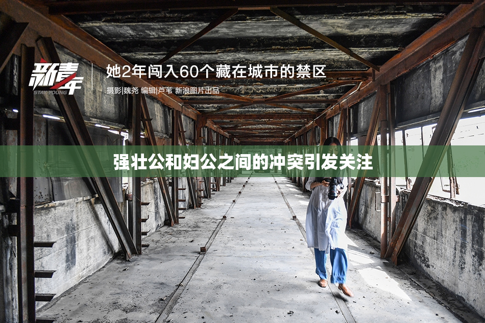 强壮公和妇公之间的冲突引发关注