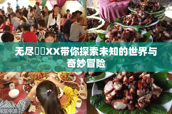 无尽❌‌XX带你探索未知的世界与奇妙冒险
