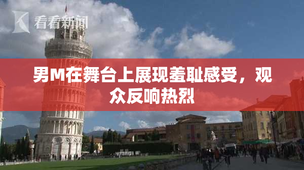 男M在舞台上展现羞耻感受，观众反响热烈