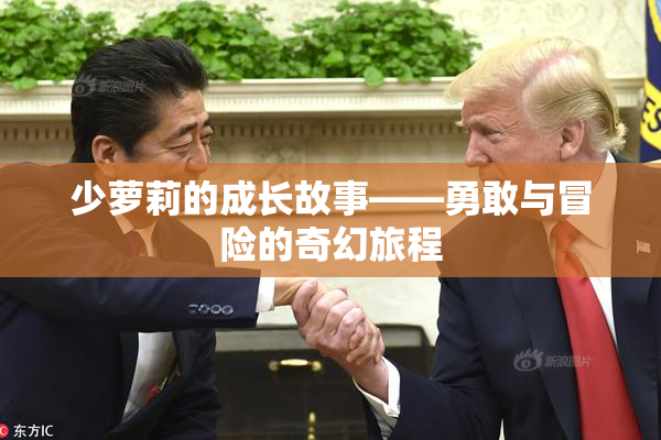 少萝莉的成长故事——勇敢与冒险的奇幻旅程