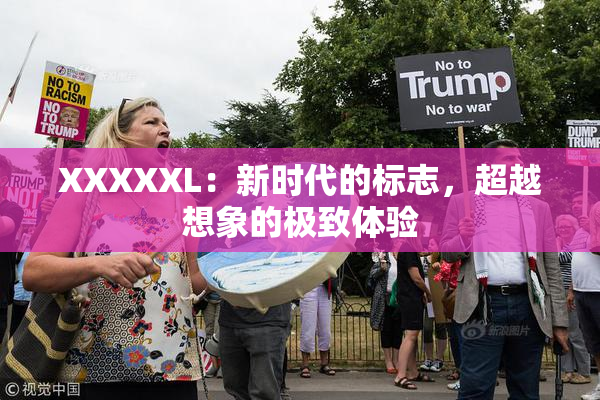 XXXXXL：新时代的标志，超越想象的极致体验