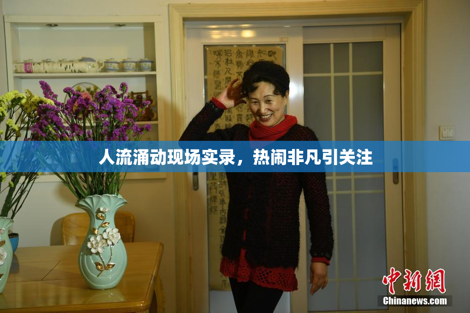 人流涌动现场实录，热闹非凡引关注