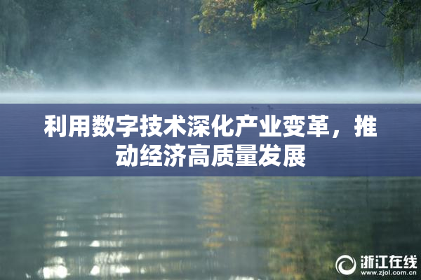 利用数字技术深化产业变革，推动经济高质量发展