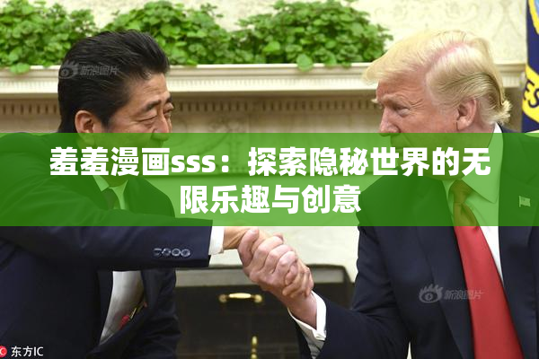 羞羞漫画sss：探索隐秘世界的无限乐趣与创意