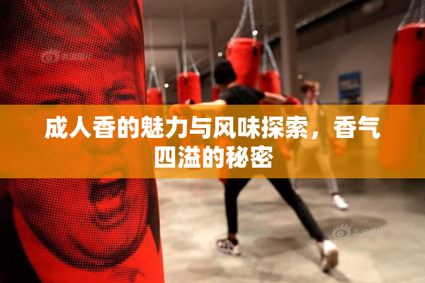 成人香的魅力与风味探索，香气四溢的秘密