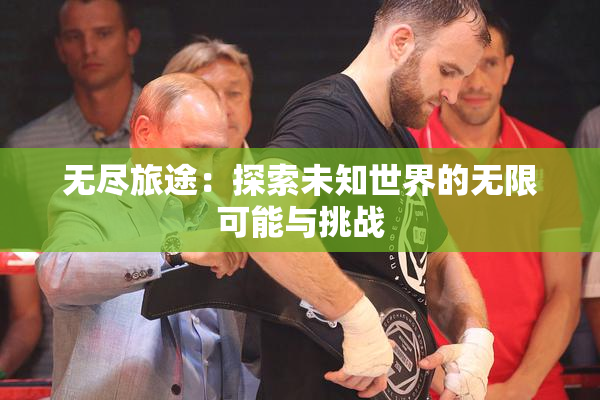 无尽旅途：探索未知世界的无限可能与挑战