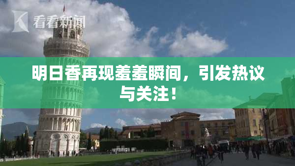 明日香再现羞羞瞬间，引发热议与关注！