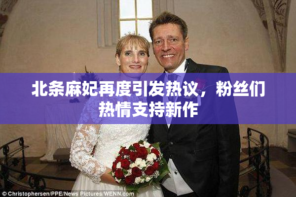 北条麻妃再度引发热议，粉丝们热情支持新作