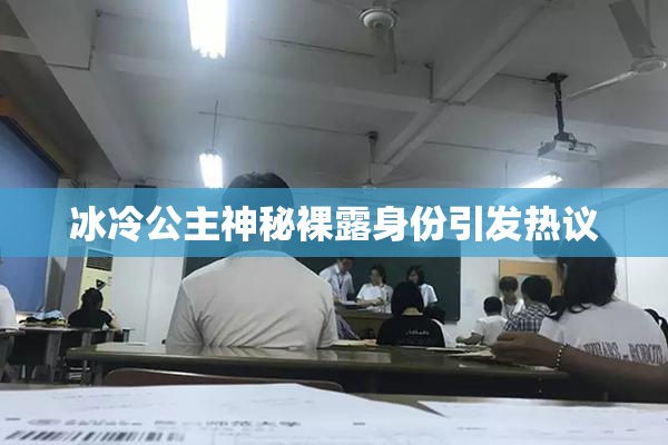 冰冷公主神秘裸露身份引发热议