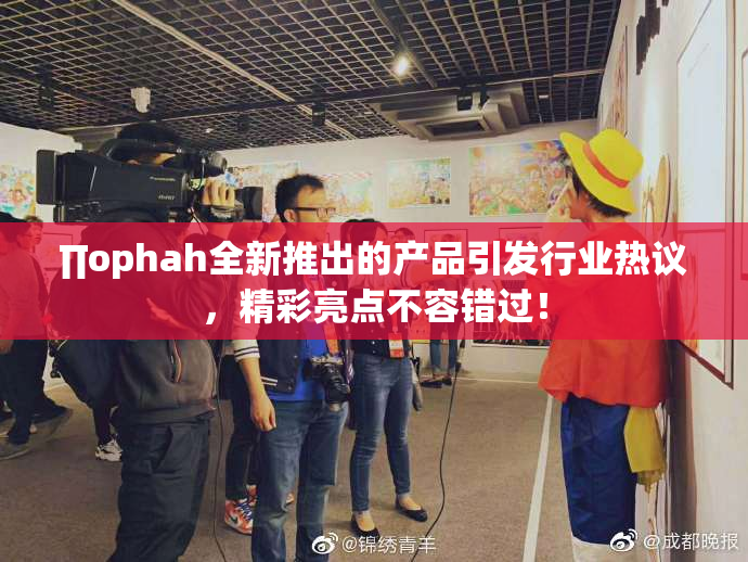 ∏ophah全新推出的产品引发行业热议，精彩亮点不容错过！