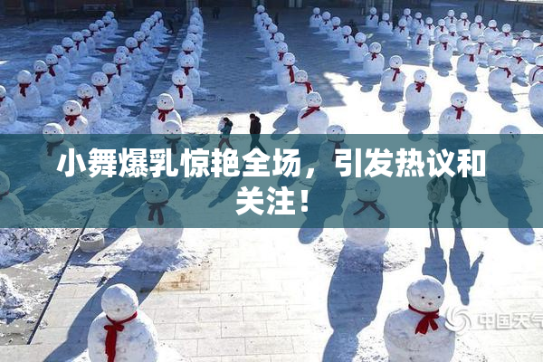 小舞爆乳惊艳全场，引发热议和关注！