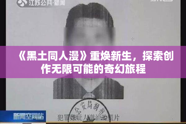 《黑土同人漫》重焕新生，探索创作无限可能的奇幻旅程