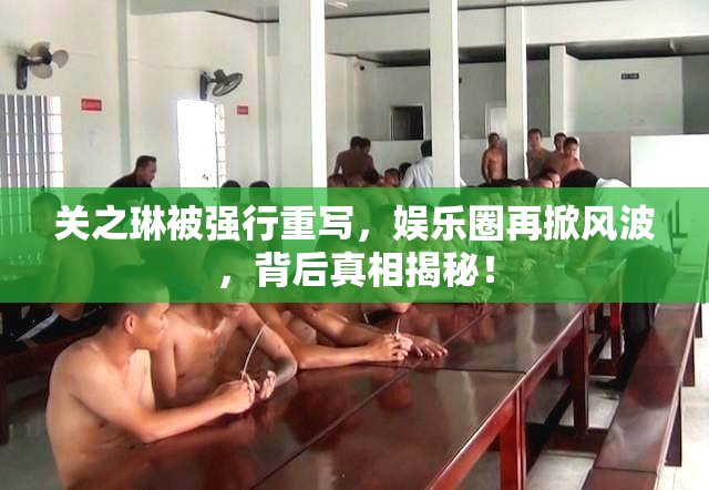 关之琳被强行重写，娱乐圈再掀风波，背后真相揭秘！