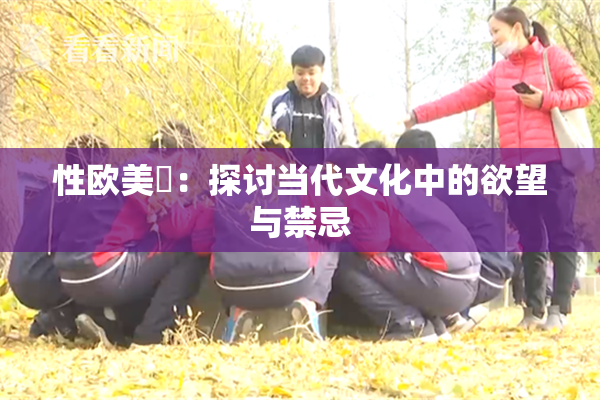 性欧美婬：探讨当代文化中的欲望与禁忌