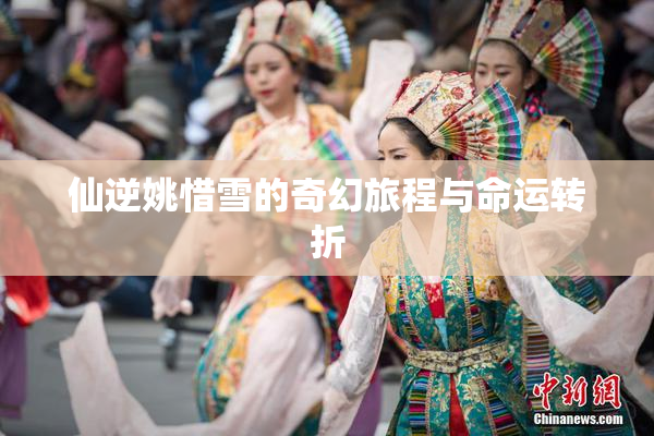 仙逆姚惜雪的奇幻旅程与命运转折