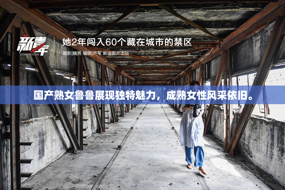 国产熟女鲁鲁展现独特魅力，成熟女性风采依旧。
