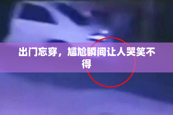 出门忘穿，尴尬瞬间让人哭笑不得