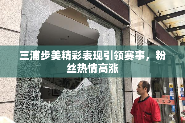 三浦步美精彩表现引领赛事，粉丝热情高涨