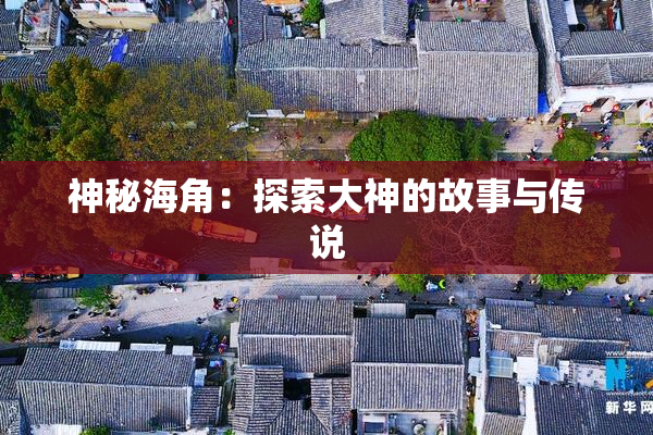 神秘海角：探索大神的故事与传说