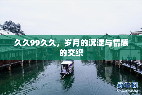 久久99久久，岁月的沉淀与情感的交织