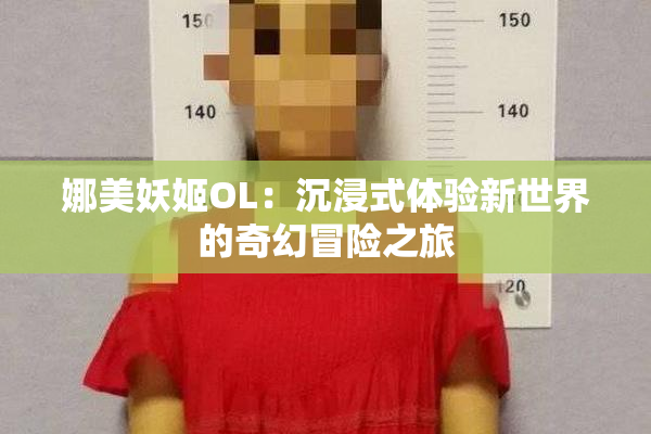 娜美妖姬OL：沉浸式体验新世界的奇幻冒险之旅