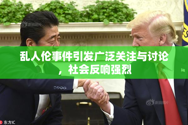 乱人伦事件引发广泛关注与讨论，社会反响强烈
