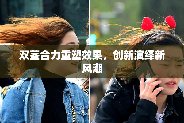 双茎合力重塑效果，创新演绎新风潮