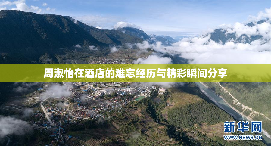 周淑怡在酒店的难忘经历与精彩瞬间分享